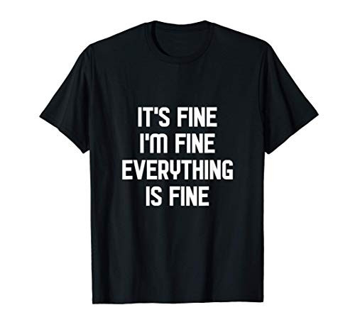 I_m Fine It_s Fine Everything Is Fine T-Shirt I_m Fine It_s Fine Everything Is Fine T-Shirt