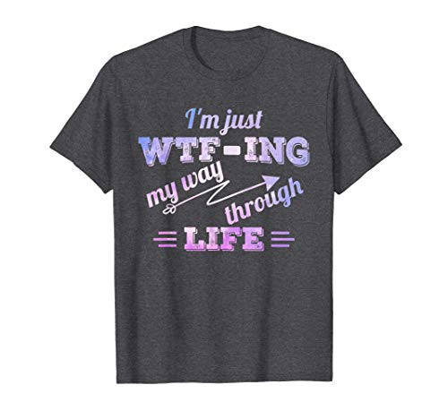I_m Just WTF-ing My Way Through Life - Funny Men  and  Women T-Shirt