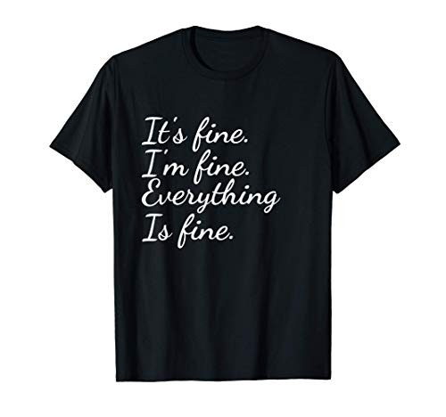 It_s Fine. I_m Fine. Everything Is Fine. T-Shirt It_s Fine. I_m Fine. Everything Is Fine. T-Shirt