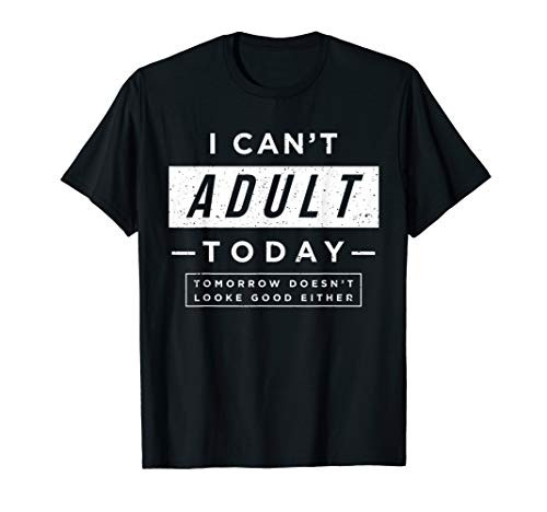 I Can_t Adult Today Funny Gift T-shirt