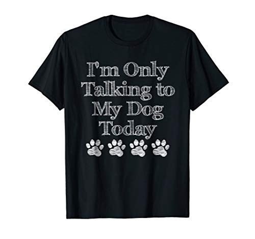 I_m Only Talking to My Dog Today T Shirt Dog Lover Gift