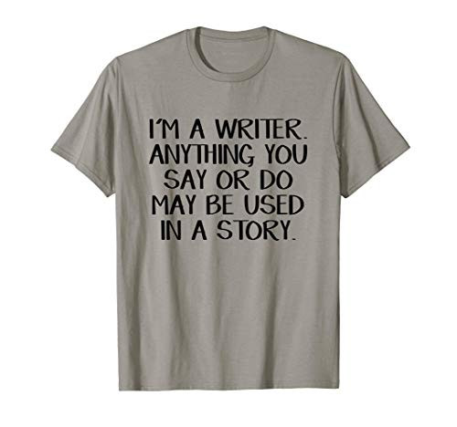 I_m A Writer Anything You Say Or Do May Be Used In A Story T-Shirt I_m A Writer Anything You Say Or Do May Be Used In A Story T-Shirt