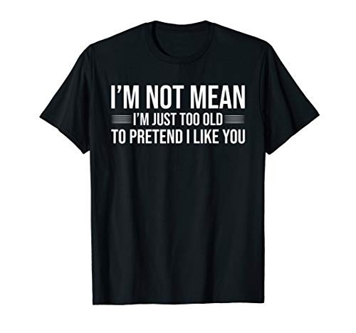 I_m Not Mean I_m Just Too Old To Pretend I Like You T-Shirt T-Shirt I_m Not Mean I_m Just Too Old To Pretend I Like You T-Shirt T-Shirt