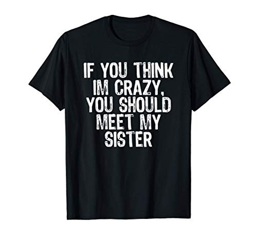 If You Think I_m Crazy You Should Meet My Sister T-Shirt T-Shirt
