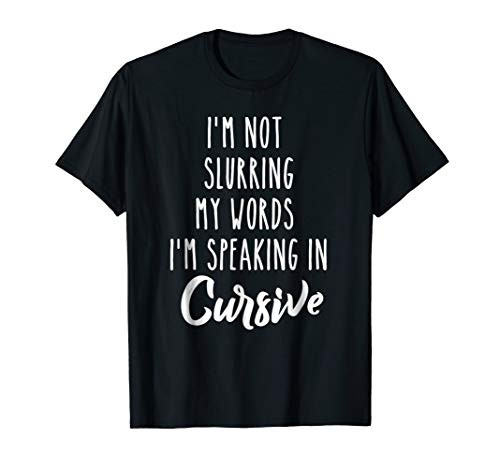 I_m Not Slurring My Words I_m Speaking in Cursive T-Shirt