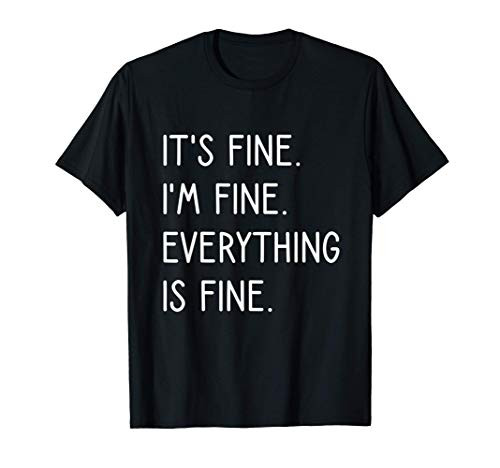 It_s Fine I_m Fine Everything Is Fine T-Shirt It_s Fine I_m Fine Everything Is Fine T-Shirt