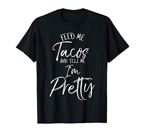 Feed Me Tacos and Tell Me I_m Pretty Shirt Funny T-Shirt