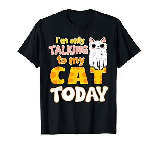 I_m Only Talking To My Cat Today - Funny Cat Mom Dad Gift T-Shirt I_m Only Talking To My Cat Today - Funny Cat Mom Dad Gift T-Shirt