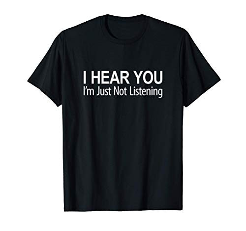 I Hear You - I_m Just Not Listening - T-Shirt