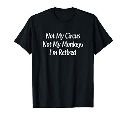 Not My Circus - Not My Monkeys - I_m Retired - T-Shirt