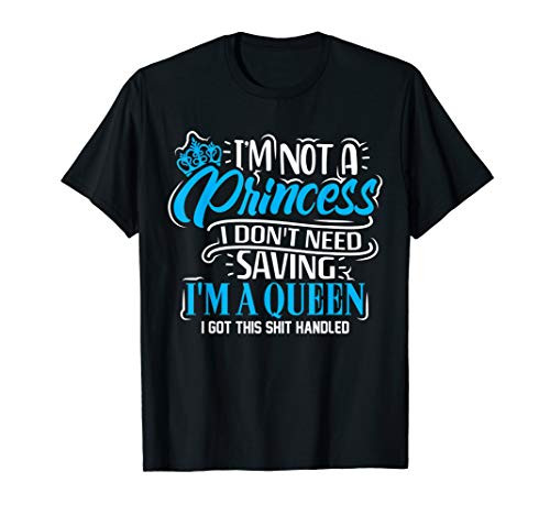 I_m not a princess I don_t need saving I am a queen T-Shirt