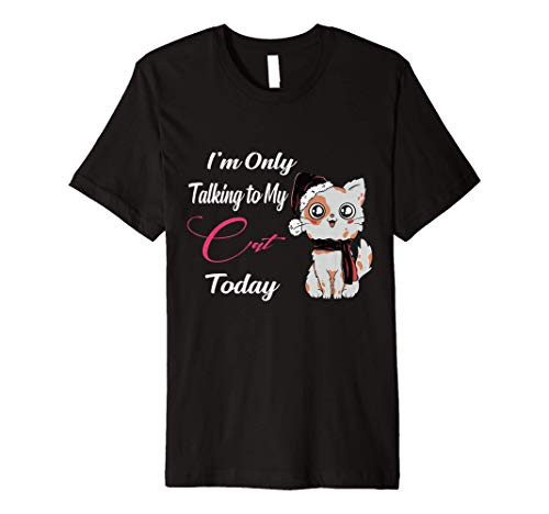 Mens  Womens cat lover I_m Only Talking to My Cat Today Premium T-Shirt Mens  Womens cat lover I_m Only Talking to My Cat Today Premium T-Shirt