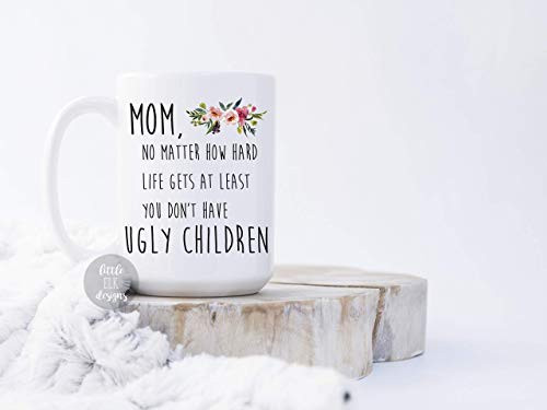 Mom No Matter How Hard Life Gets At Least You Don_t Have Ugly Children - Ceramic Coffee Mug Large 15 oz White Cup