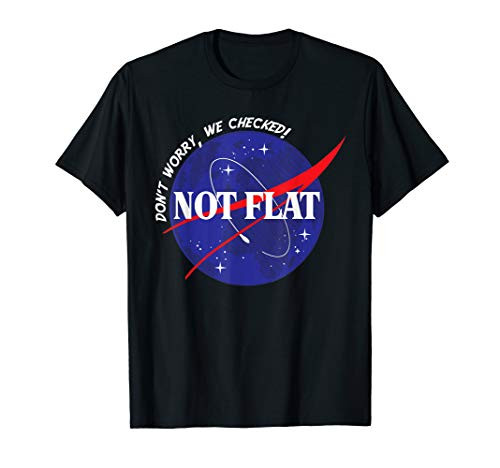 Not Flat- Don_t Worry  We Checked Space Not Flat Earth Tee