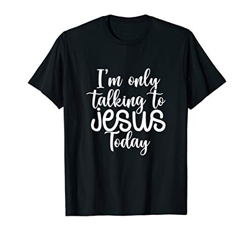 I_m Only Talking To Jesus Today -Funny Saying Christian Gift T-Shirt