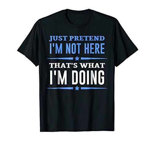 Just Pretend That I_m Not Here T-shirt Sarcastic Tee Just Pretend That I_m Not Here T-shirt Sarcastic Tee