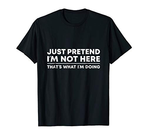 Just Pretend I_m Not Here T Shirt Sarcastic Tee Adult Humor Just Pretend I_m Not Here T Shirt Sarcastic Tee Adult Humor