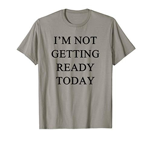 I_m Not Getting Ready Today T-Shirt
