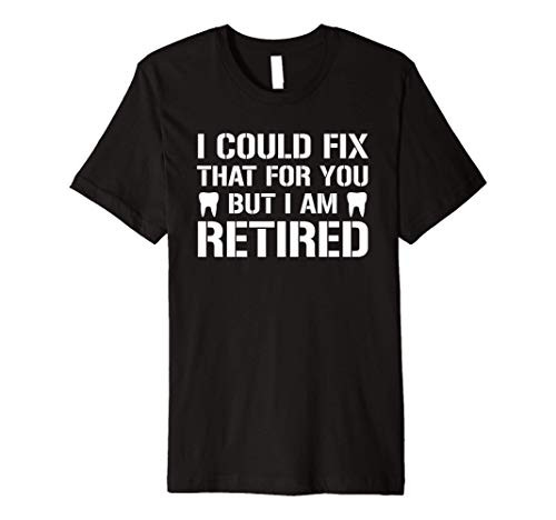 I Could Fix That For You But I_m Retired Dentist Retirement Premium T-Shirt