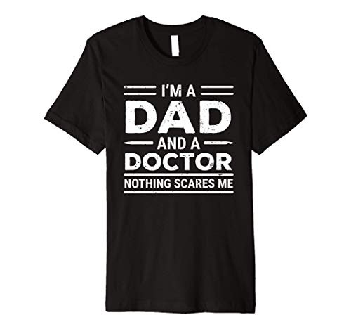 Mens I_m A Dad And A Doctor Nothing Scares Me Premium T-Shirt