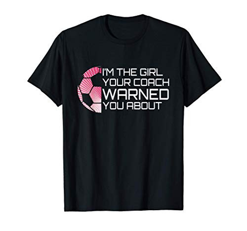 I_m the Girl Your Coach Warned You About Soccer Tee T-Shirt