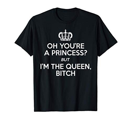 Queen Funny Gift - Oh You_re A Princess I_m The Queen Bitch T-Shirt