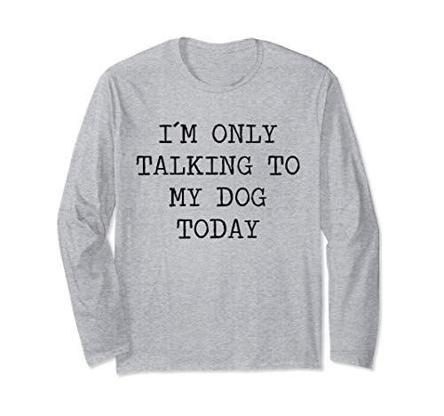 I Am Only Talking To My Dog Today Sarcastic Saying Long Sleeve T-Shirt