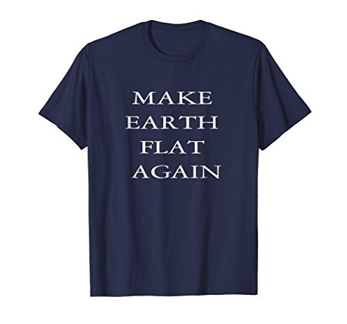 MAKE EARTH FLAT AGAIN FLAT EARTH T SHIRT FOR FLAT EARTHERS
