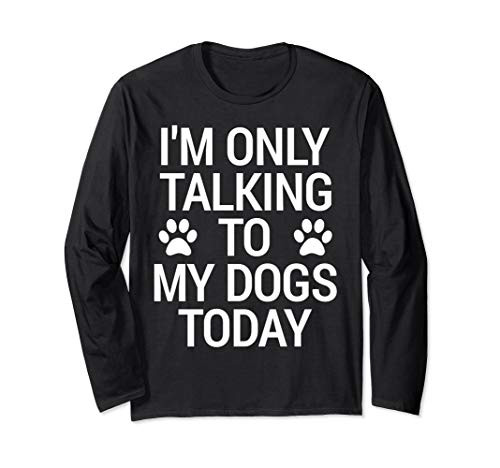 I_m Only Talking To My Dogs Today Dog Lovers Gifts Funny Dog Long Sleeve T-Shirt