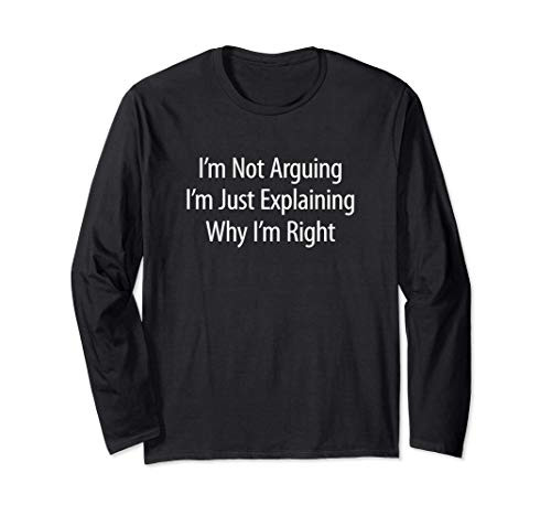 I_m Not Arguing - I_m Just Explaining Why I_m Right - Long Sleeve T-Shirt