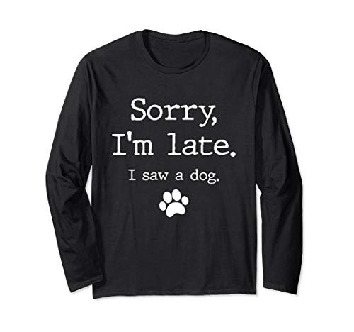 Funny Dog Lover Gift  Sorry I_m Late I Saw A Dog Long Sleeve T-Shirt