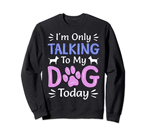 I_m Only Talking To My Dog Today  Funny Dog Lover Gifts Sweatshirt