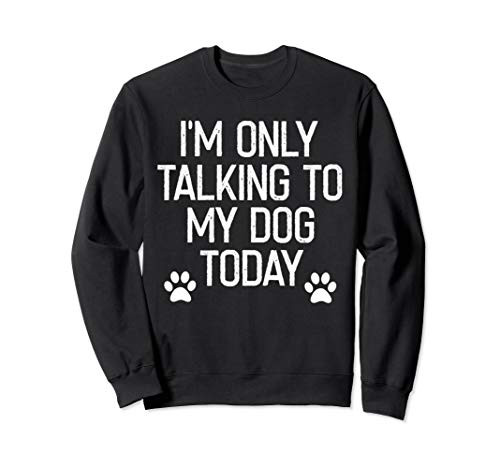 I_m Only Talking to My Dog Today - Funny Dog Gifts - Womens Sweatshirt