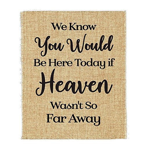 Real Burlap Print We know you would be here today if heaven wasn_t so far away Real Burlap Print We know you would be here today if heaven wasn_t so far away