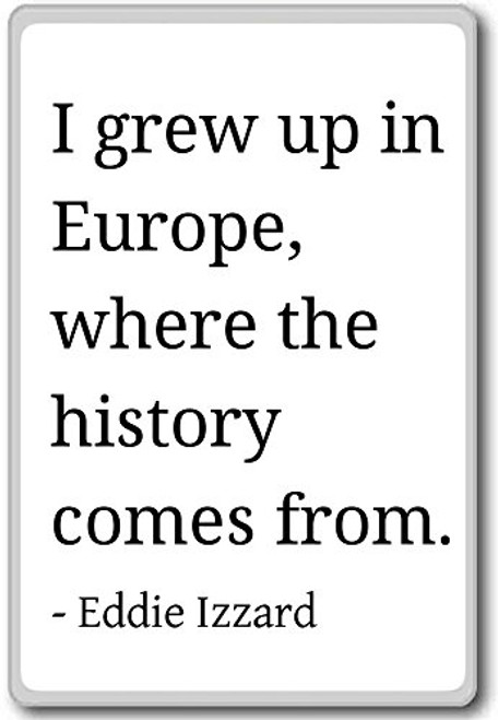 I grew up in Europe_ where the history comes f... _ Eddie Izzard quotes fridge magnet_ White I grew up in Europe_ where the history comes f... _ Eddie Izzard quotes fridge magnet_ White