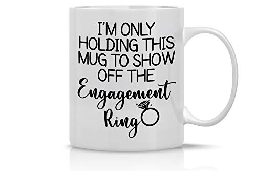 I'm Only Holding This Mug to Show off the Engagement Ring 11 Oz Coffee Mug Funny Gag Gift Tea Cup Coffee Mug