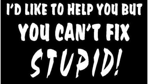 White Vinyl Decal _ I'd Like to Help You but I Can't fix Stupid Sticker Fun_ Die Cut Decal Bumper Sticker for Windows_ Cars_ Trucks_ Laptops_ Etc.