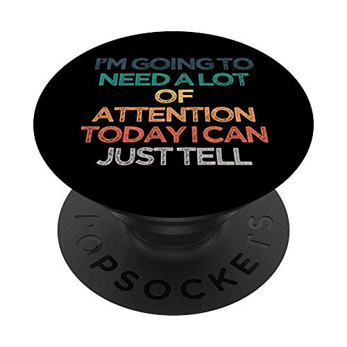 I'm Going To Need A Lot Of Attention Today I Can Just Tell F PopSockets PopGrip  Swappable Grip for Phones  and  Tablets