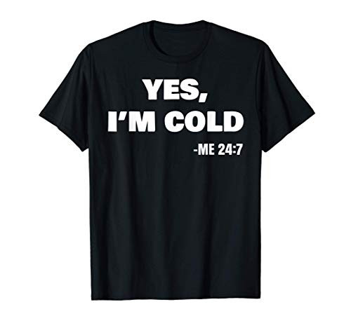 Yes I'm Cold Me 24 7 Yes I'm Cold T_Shirt