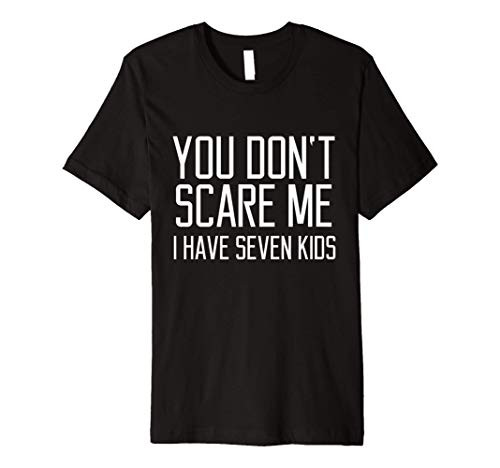 You Don't Scare Me I Have Seven Kids Funny Saying Men Gift Premium T_Shirt