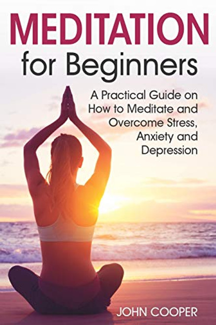 Meditation for Beginners  A Practical Guide on How to Meditate and Overcome Stress  Anxiety and Depression