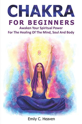 CHAKRA FOR BEGINNERS  A Complete Guide To Chakra Healing - Awaken Your Spiritual Power For The Healing Of The Mind  Soul And Body.