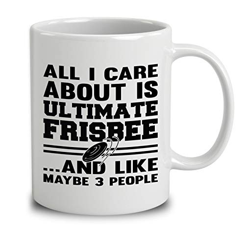 All I Care About Is Ultimate Frisbee And Like Maybe 3 People Coffee Mug  White  11 oz