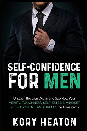 Self-Confidence for Men  Unleash the Lion within and See How Your Mental Toughness  Self-Esteem  Mindset  Self-Discipline  and Dating Life Transforms