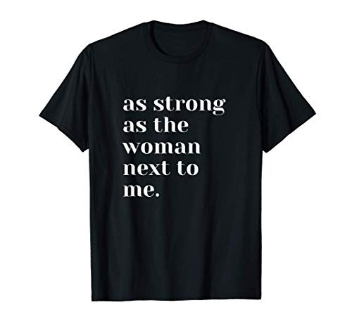 As Strong As The Woman Next To Me Feminism T-Shirt As Strong As The Woman Next To Me Feminism T-Shirt
