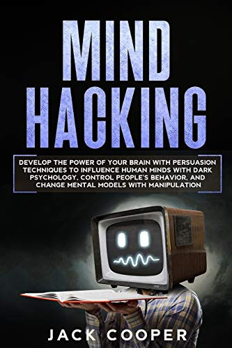 Mind Hacking  Develop the Power of Your Brain with Persuasion Techniques to Influence Human Minds with Dark Psychology  Control People s Behavior  and ... People with Mind Control Techniques and NLP