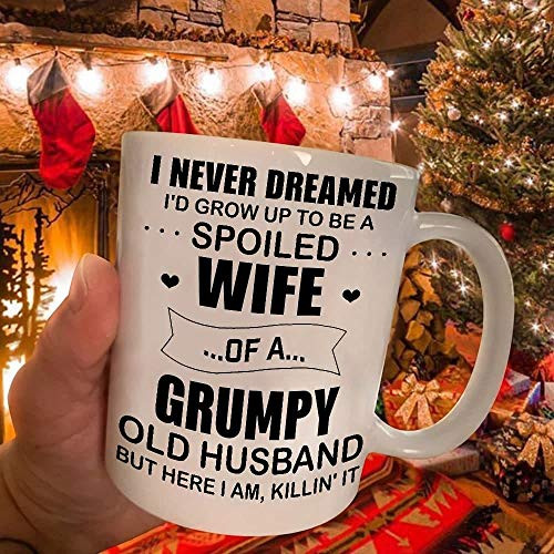 I Never Dreamed I d Grow Up To Be A Spoiled Wife Of A Grumpy Old Husband But Here I Am  Killn t It Ceramic Coffee Mug Tea 11 OZ 15 OZ