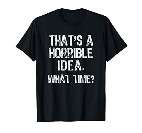 That s A Horrible Idea What Time? Funny Gift Sarcastic T-Shirt