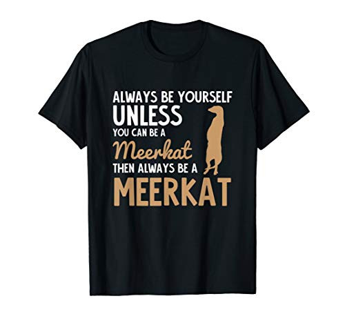 Always Be Yourself Unless You Can Be a Meerkat Shirt