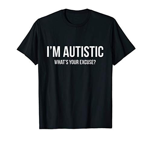 Sarcastic Autism T-shirt - I m Autistic  What s Your Excuse